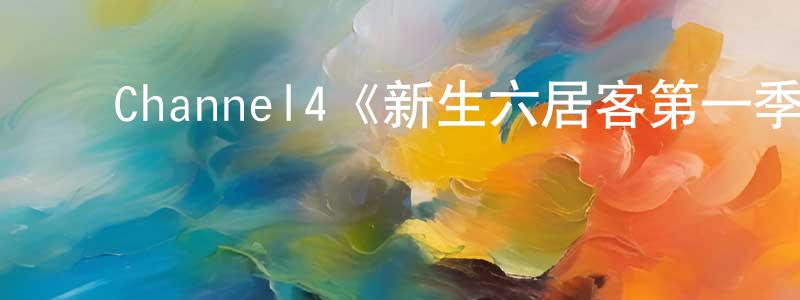 蔡建芝发布Channel4《新生六居客第一季》迅雷下载/在线观看/百度云-都市/情感-美剧天堂